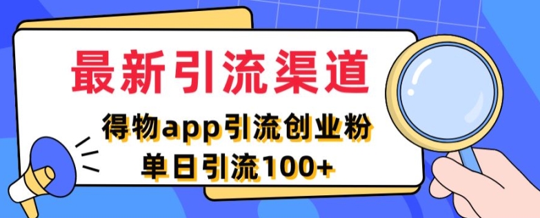 最新引流渠道，得物APP引流创业粉，单日引流100+-米落轻创