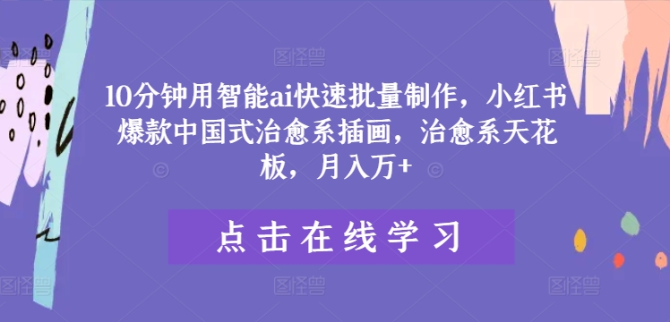 10分钟用智能ai快速批量制作，小红书爆款中国式治愈系插画，治愈系天花板，月入万+【揭秘】-米落轻创