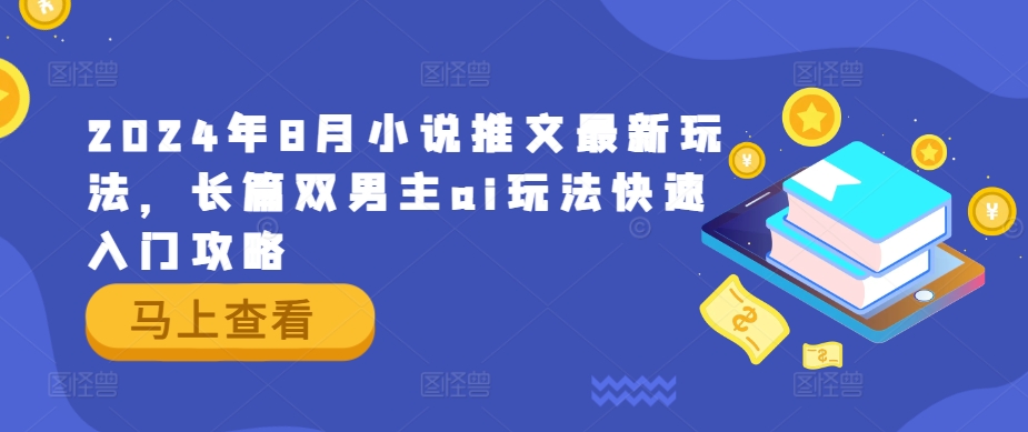 2024年8月小说推文最新玩法，长篇双男主ai玩法快速入门攻略-米落轻创