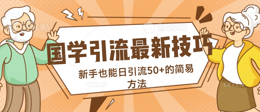 国学引流最新技巧，新手也能日引流50+的简易方法-米落轻创