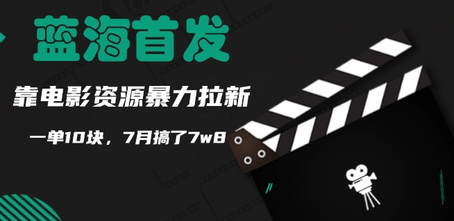 蓝海首发，靠电影资源暴力拉新，一单10块，7月搞了7w8-米落轻创