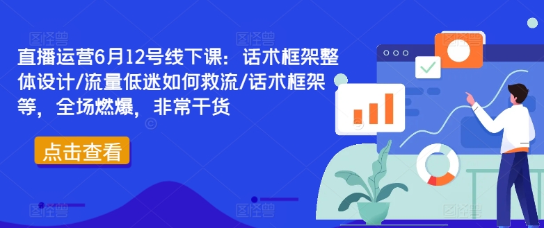 直播运营6月12号线下课：话术框架整体设计/流量低迷如何救流/话术框架等，全场燃爆，非常干货-米落轻创