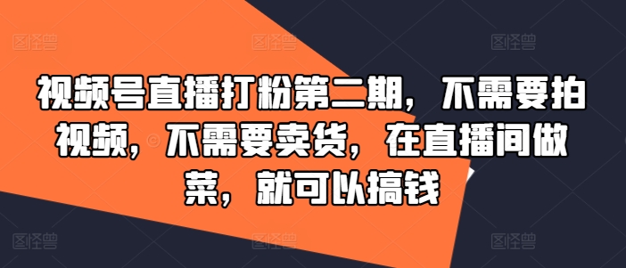 视频号直播打粉第二期，不需要拍视频，不需要卖货，在直播间做菜，就可以搞钱-米落轻创