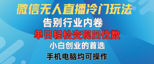 微信无人直播冷门玩法，告别行业内卷，单日轻松变现四位数，小白的创业首选【揭秘】-米落轻创