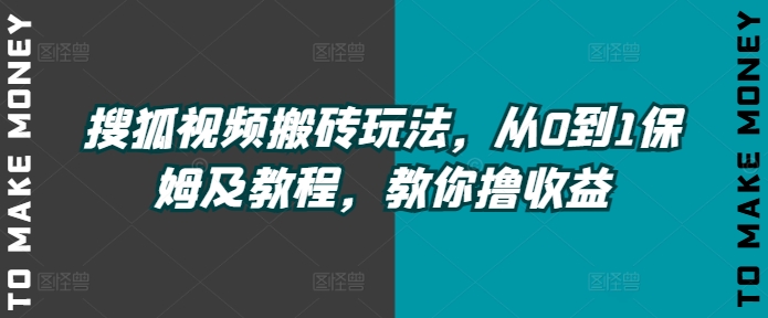 搜狐视频搬砖玩法，从0到1保姆及教程，教你撸收益-米落轻创