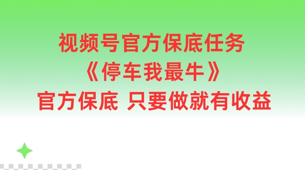 视频号官方保底任务，停车我最牛，官方保底只要做就有收益【揭秘】-米落轻创