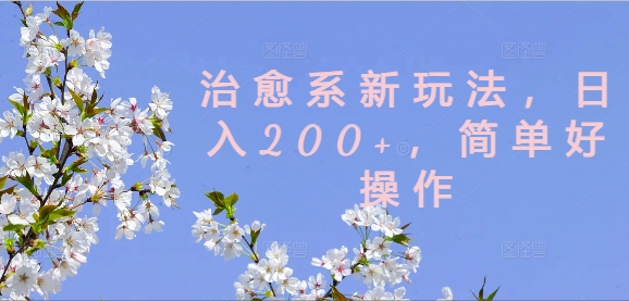 治愈系新玩法，日入200+，简单好操作【揭秘】-米落轻创