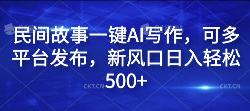 民间故事一键AI写作，可多平台发布，新风口日入轻松500+【揭秘】-米落轻创