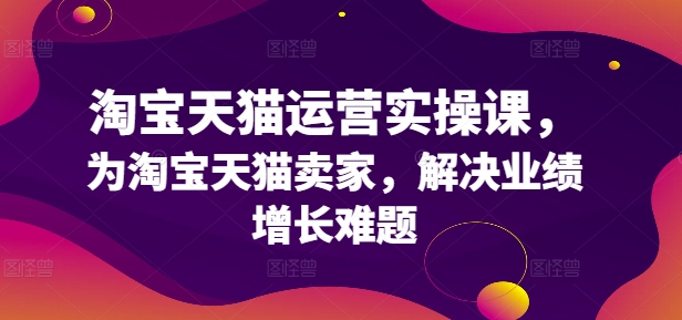 淘宝天猫运营实操课，为淘宝天猫卖家，解决业绩增长难题-米落轻创