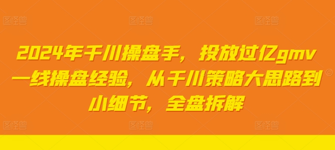 2024年千川操盘手，投放过亿gmv一线操盘经验，从千川策略大思路到小细节，全盘拆解-米落轻创