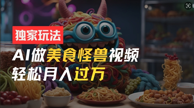 零门槛操作，AI美食怪兽短视频玩法，月入过万新手也能做【揭秘】-米落轻创