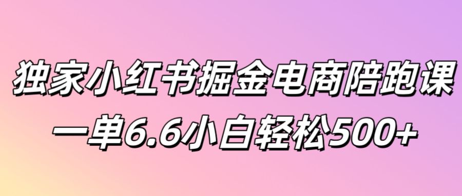独家小红书掘金电商陪跑课一单6.6小白轻松5张-米落轻创