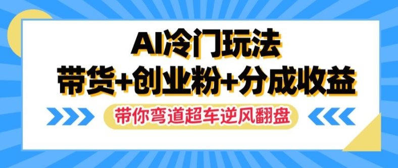 AI冷门玩法，带货+创业粉+分成收益，带你弯道超车，实现逆风翻盘【揭秘】-米落轻创