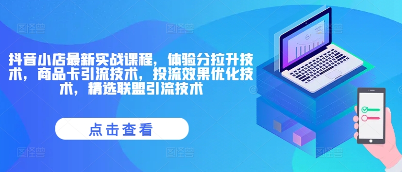 抖音小店最新实战课程，体验分拉升技术，商品卡引流技术，投流效果优化技术，精选联盟引流技术-米落轻创