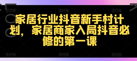 家居行业抖音新手村计划，家居商家入局抖音必修的第一课-米落轻创