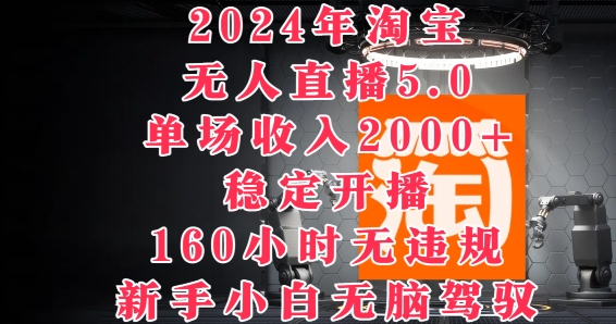 2024年淘宝无人直播5.0，单场收入2k+，稳定开播160小时无违规，新手小白无脑驾驭-米落轻创