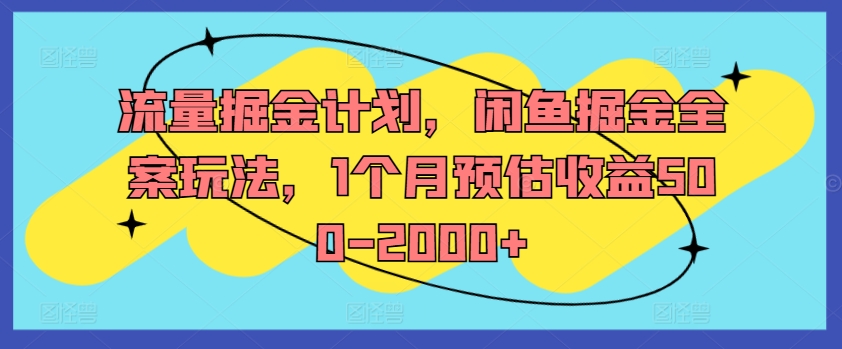 流量掘金计划，闲鱼掘金全案玩法，1个月预估收益500-2000+-米落轻创