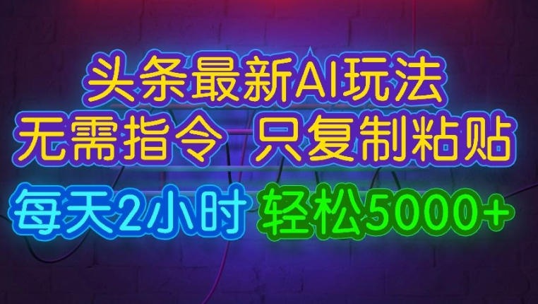 今日头条最新AI玩法 无需指令只复制粘贴，每天2小时 轻松月入5000+-米落轻创