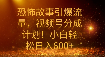 恐怖故事引爆流量，礼视频号分成计划，小白轻松日入几张-米落轻创