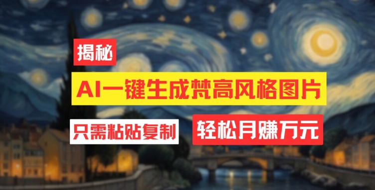 用AI工具生成梵高风格图片，月入过万只需简单几步-米落轻创