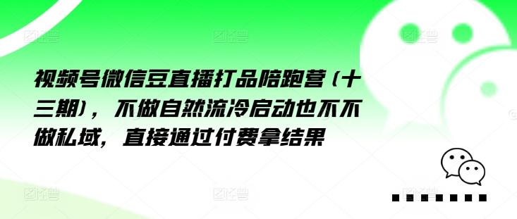视频号微信豆直播打品陪跑营(十三期)，‮做不‬自‮流然‬冷‮动启‬也不不做私域，‮接直‬通‮付过‬费拿结果-米落轻创