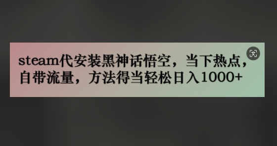 steam代安装黑神话悟空，当下热点，自带流量，方法得当轻松日入几张-米落轻创