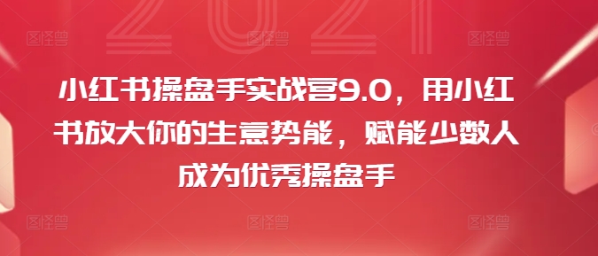 小红书操盘手实战营9.0，用小红书放大你的生意势能，赋能少数人成为优秀操盘手-米落轻创
