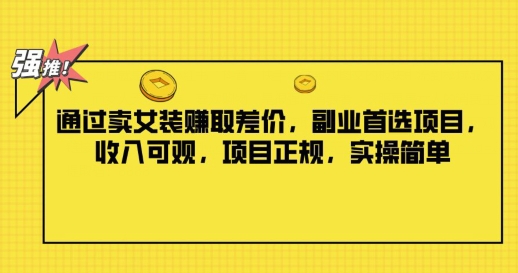 通过卖女装赚取差价，副业首选项目，收入可观，项目正规，实操简单-米落轻创