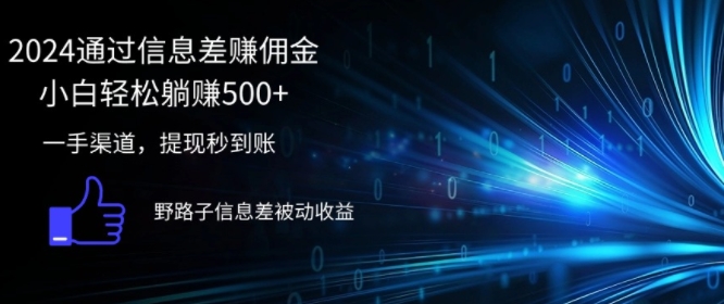 2024通过信息差赚佣金，小白轻松躺赚5张，一手渠道，提现秒到账，野路子信息差被动收益-米落轻创