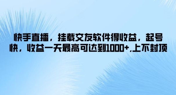 快手直播，挂载交友软件得收益，起号快，收益一天最高可达到1k+，上不封顶-米落轻创