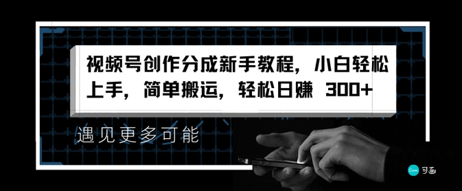 视频号创作分成新手教程，小白轻松上手，简单搬运，轻松日赚3张-米落轻创