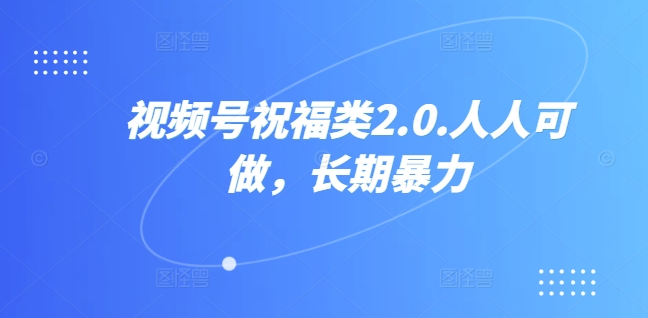 视频号祝福类2.0，人人可做，长期暴力-米落轻创