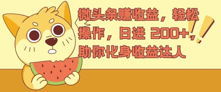 微头条赚收益，轻松操作，日进 200+，助你化身收益达人-米落轻创