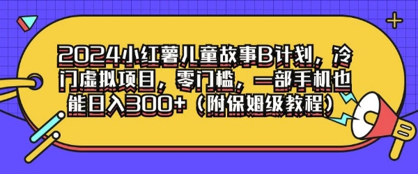 2024小红薯儿童故事B计划，冷门虚拟项目，零门槛，一部手机也能日入3张(附保姆级教程)-米落轻创