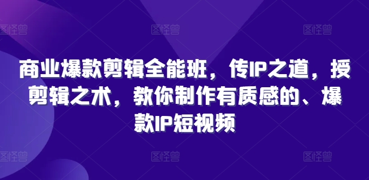 商业爆款剪辑全能班，传IP之道，授剪辑之术，教你制作有质感的、爆款IP短视频-米落轻创