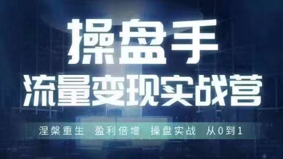 操盘手流量实战变现营6月28-30号线下课，涅槃重生 盈利倍增 操盘实战 从0到1-米落轻创