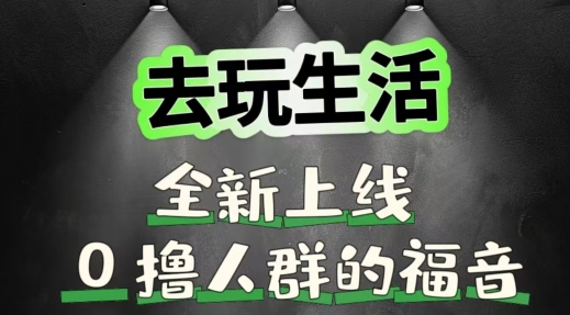去玩生活全新上线，0撸人群的福音-米落轻创