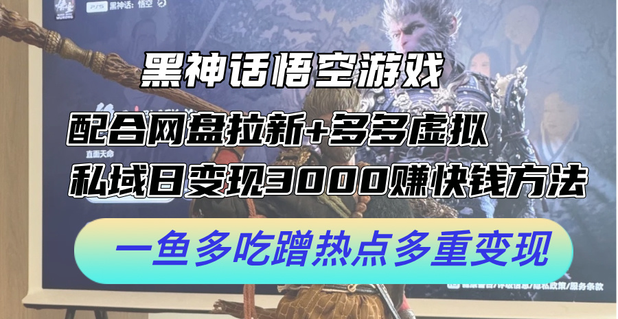 黑神话悟空游戏配合网盘拉新+多多虚拟+私域日变现3k+赚快钱方法，一鱼多吃蹭热点多重变现【揭秘】-米落轻创