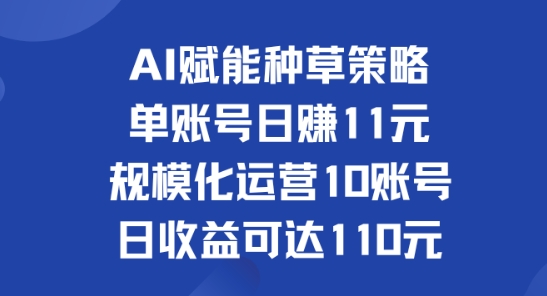 AI赋能种草策略：单账号日赚11元(覆盖抖音、快手、视频号)，规模化运营10账号日收益可达110元-米落轻创