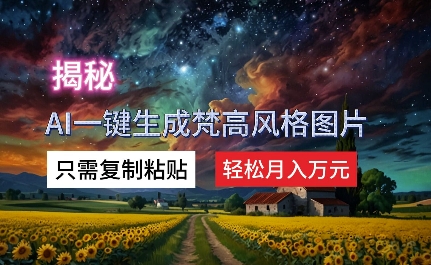 揭秘AI一键生成梵高风格图片，只需复制粘贴，轻松月入万元-米落轻创