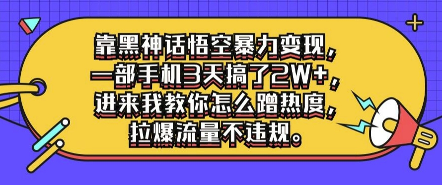 靠黑神话悟空暴力变现，一部手机3天搞了2W+，进来我教你怎么蹭热度，拉爆流量不违规-米落轻创