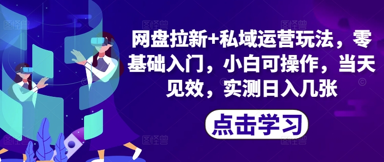 网盘拉新+私域运营玩法，零基础入门，小白可操作，当天见效-米落轻创