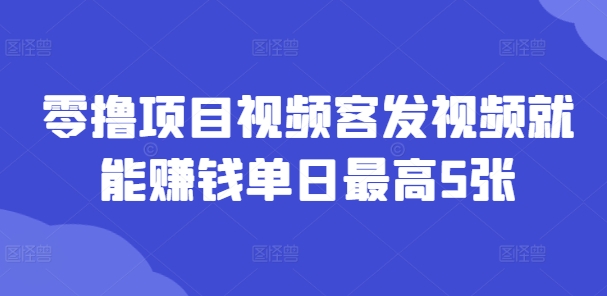 零撸项目视频客发视频就能赚钱单日最高5张-米落轻创
