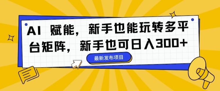 AI 赋能，新手也能玩转多平台矩阵，新手也可日入3张-米落轻创