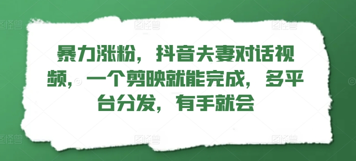 暴力涨粉，抖音夫妻对话视频，一个剪映就能完成，多平台分发，有手就会-米落轻创