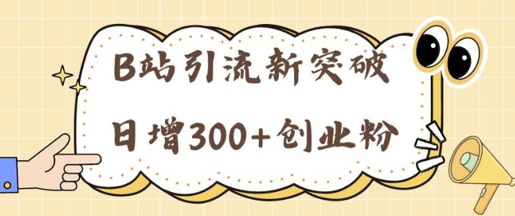 B站引流新突破：24年日增300+创业粉的高效攻略-米落轻创