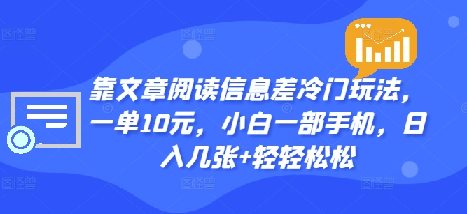 靠文章阅读信息差冷门玩法，一单10元，小白一部手机，日入几张+轻轻松松-米落轻创