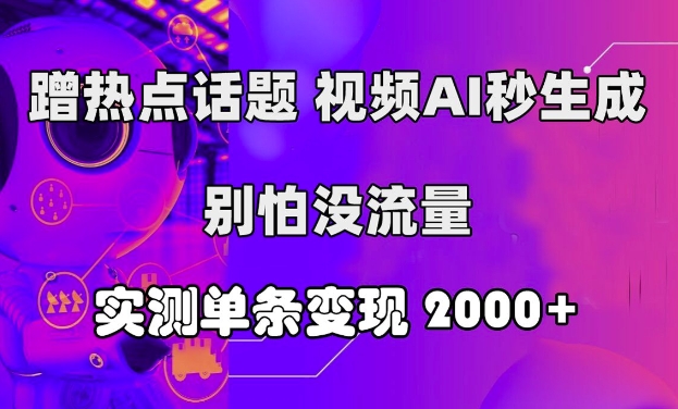 蹭热点话题，视频AI秒生成，别怕没流量，实测单条变现2k-米落轻创