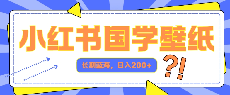 小红书国学壁纸，长期蓝海，ai生成，日入2张-米落轻创