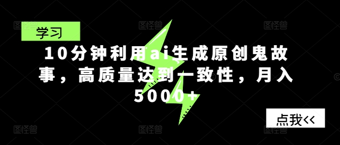 10分钟利用ai生成原创鬼故事，高质量达到一致性，月入5000+-米落轻创